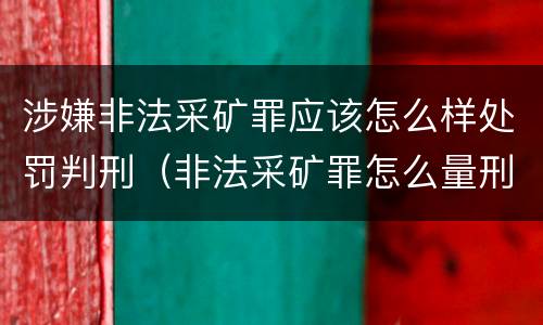 涉嫌非法采矿罪应该怎么样处罚判刑（非法采矿罪怎么量刑）