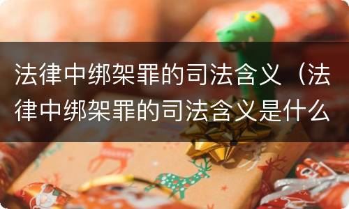 法律中绑架罪的司法含义（法律中绑架罪的司法含义是什么）