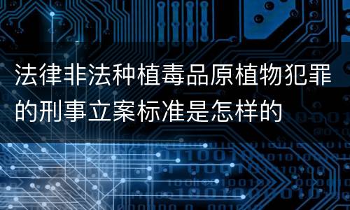 法律非法种植毒品原植物犯罪的刑事立案标准是怎样的