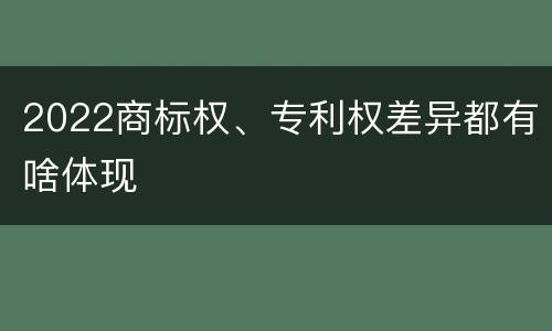 2022商标权、专利权差异都有啥体现