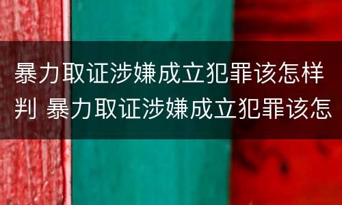 暴力取证涉嫌成立犯罪该怎样判 暴力取证涉嫌成立犯罪该怎样判定