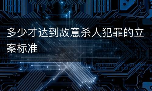 多少才达到故意杀人犯罪的立案标准