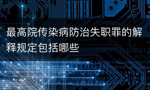 最高院传染病防治失职罪的解释规定包括哪些