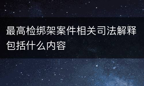 最高检绑架案件相关司法解释包括什么内容