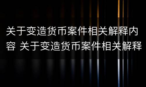 关于变造货币案件相关解释内容 关于变造货币案件相关解释内容有哪些