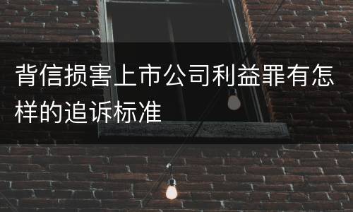 背信损害上市公司利益罪有怎样的追诉标准