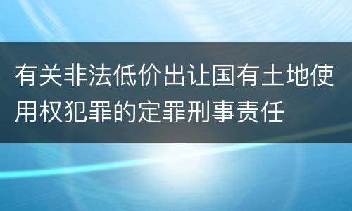 有关非法低价出让国有土地使用权犯罪的定罪刑事责任