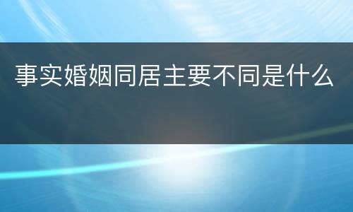 事实婚姻同居主要不同是什么