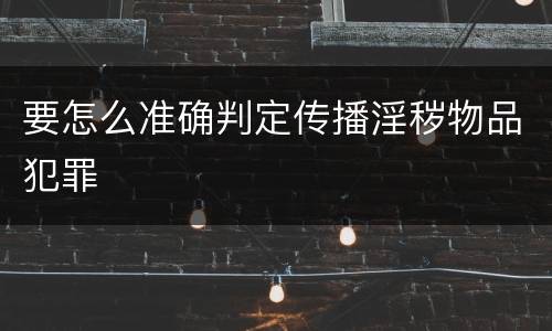 要怎么准确判定传播淫秽物品犯罪