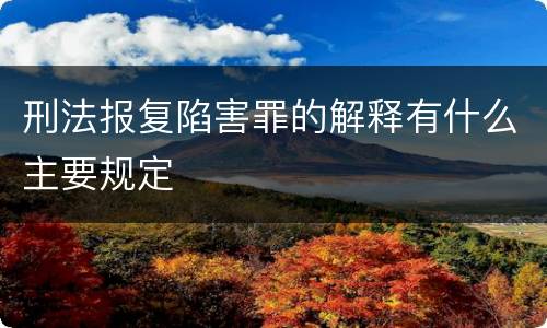 刑法报复陷害罪的解释有什么主要规定