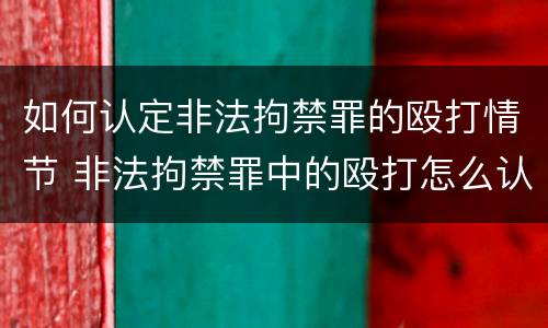 如何认定非法拘禁罪的殴打情节 非法拘禁罪中的殴打怎么认定