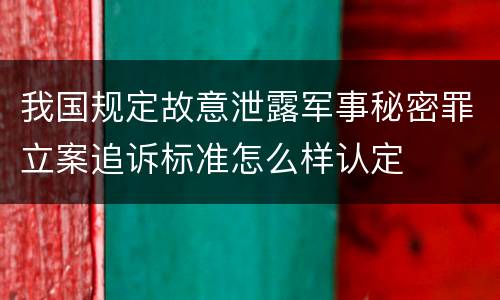 我国规定故意泄露军事秘密罪立案追诉标准怎么样认定