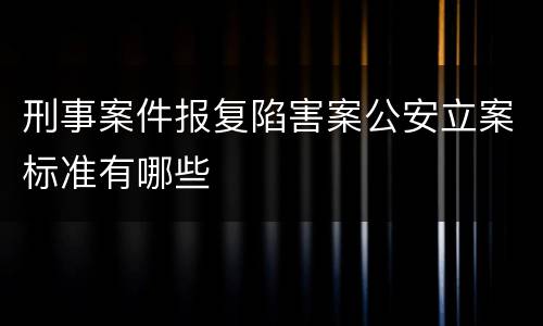 刑事案件报复陷害案公安立案标准有哪些