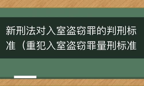 新刑法对入室盗窃罪的判刑标准（重犯入室盗窃罪量刑标准）