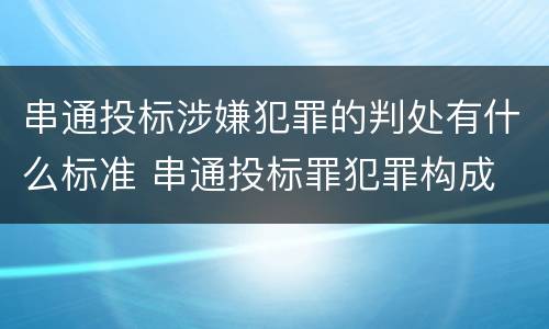 串通投标涉嫌犯罪的判处有什么标准 串通投标罪犯罪构成
