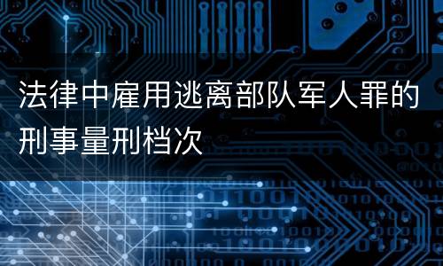 法律中雇用逃离部队军人罪的刑事量刑档次