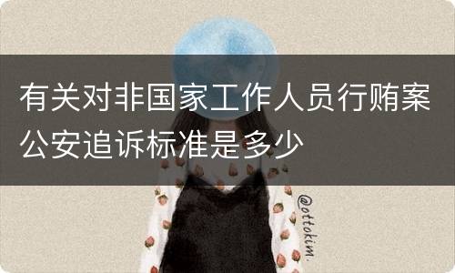 有关对非国家工作人员行贿案公安追诉标准是多少