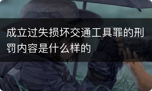 成立过失损坏交通工具罪的刑罚内容是什么样的