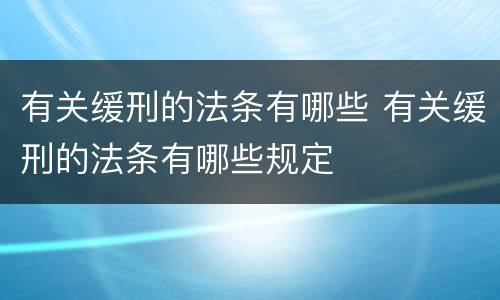 有关缓刑的法条有哪些 有关缓刑的法条有哪些规定