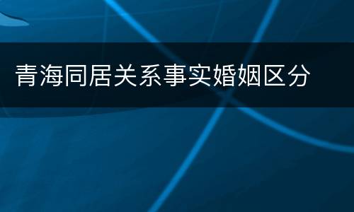 青海同居关系事实婚姻区分