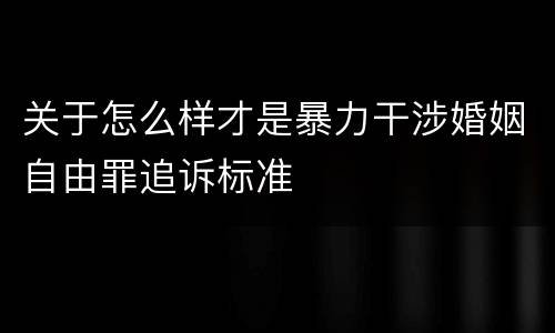 关于怎么样才是暴力干涉婚姻自由罪追诉标准