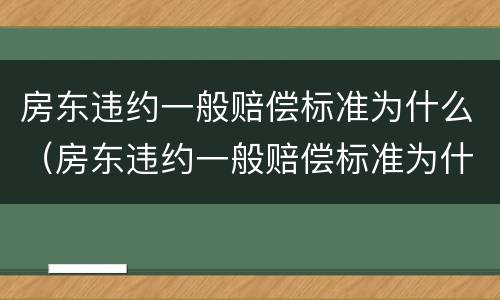 房东违约一般赔偿标准为什么（房东违约一般赔偿标准为什么这么高）