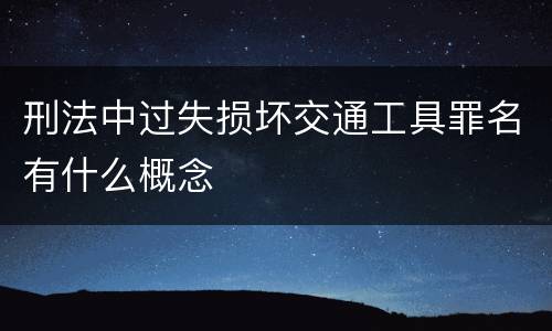 刑法中过失损坏交通工具罪名有什么概念