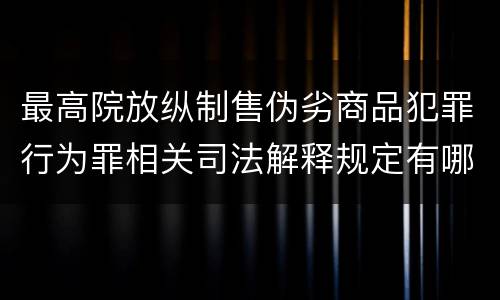 最高院放纵制售伪劣商品犯罪行为罪相关司法解释规定有哪些重要内容