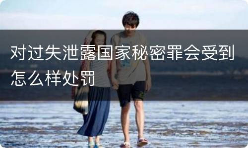 对过失泄露国家秘密罪会受到怎么样处罚