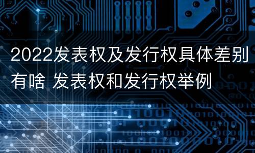2022发表权及发行权具体差别有啥 发表权和发行权举例