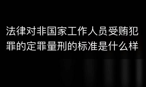 法律对非国家工作人员受贿犯罪的定罪量刑的标准是什么样的