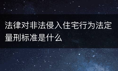 法律对非法侵入住宅行为法定量刑标准是什么