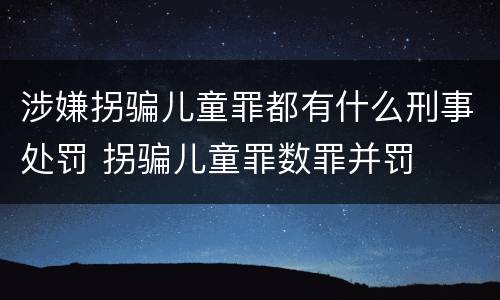 涉嫌拐骗儿童罪都有什么刑事处罚 拐骗儿童罪数罪并罚