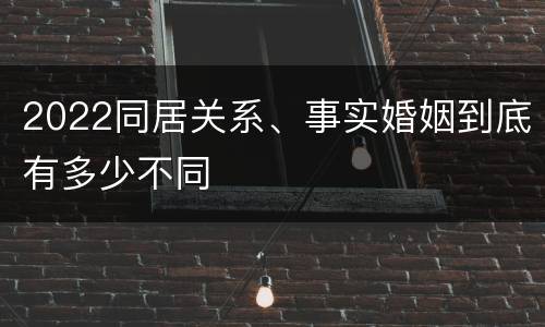 2022同居关系、事实婚姻到底有多少不同