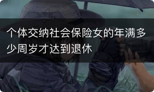 个体交纳社会保险女的年满多少周岁才达到退休