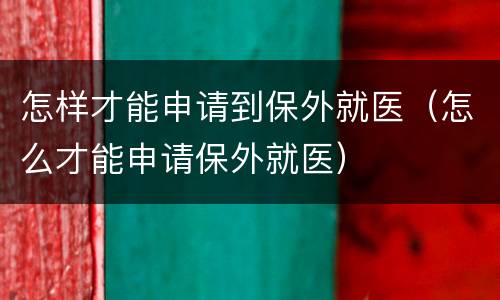 怎样才能申请到保外就医（怎么才能申请保外就医）