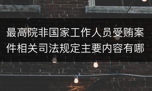 最高院非国家工作人员受贿案件相关司法规定主要内容有哪些