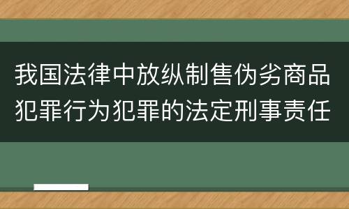 我国法律中放纵制售伪劣商品犯罪行为犯罪的法定刑事责任是多少