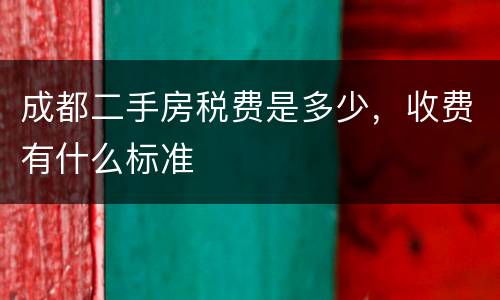 成都二手房税费是多少，收费有什么标准