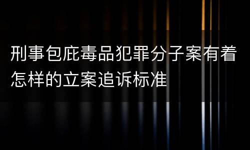 刑事包庇毒品犯罪分子案有着怎样的立案追诉标准