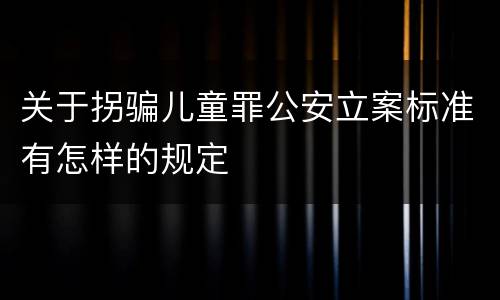 关于拐骗儿童罪公安立案标准有怎样的规定