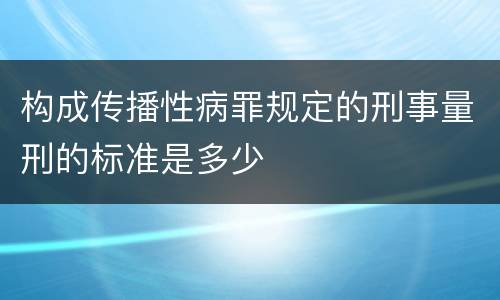 构成传播性病罪规定的刑事量刑的标准是多少