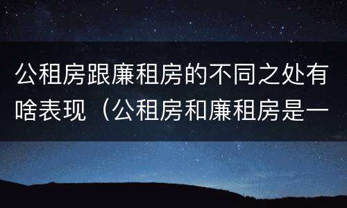 公租房跟廉租房的不同之处有啥表现（公租房和廉租房是一样吗）