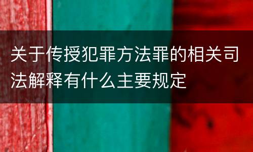 关于传授犯罪方法罪的相关司法解释有什么主要规定