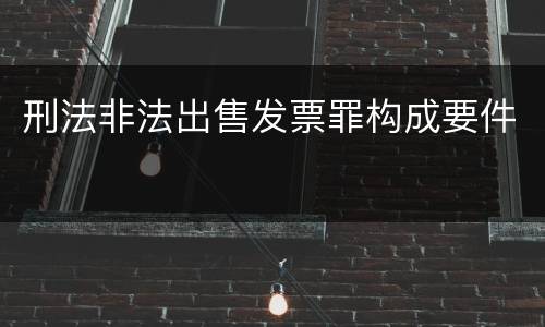 刑法非法出售发票罪构成要件