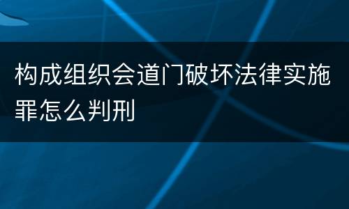 构成组织会道门破坏法律实施罪怎么判刑