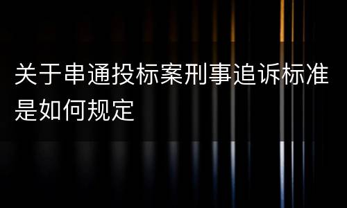 关于串通投标案刑事追诉标准是如何规定