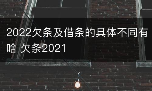 2022欠条及借条的具体不同有啥 欠条2021