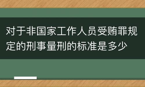 对于非国家工作人员受贿罪规定的刑事量刑的标准是多少