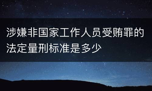涉嫌非国家工作人员受贿罪的法定量刑标准是多少